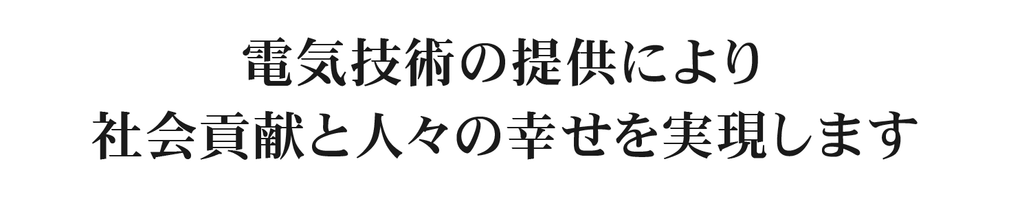 電気技術の提供により社会貢献と、人々の幸せを実現します。